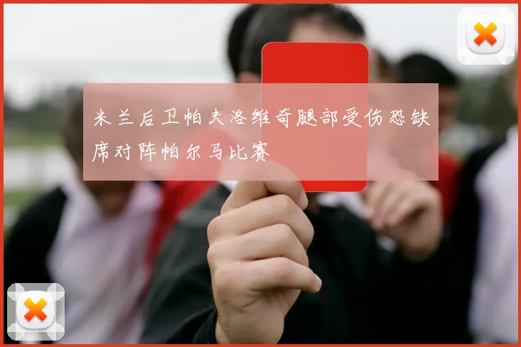 米兰后卫帕夫洛维奇腿部受伤恐缺席对阵帕尔马比赛