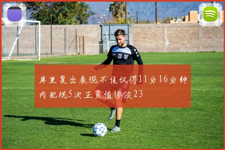 库里复出表现不佳仅得11分16分钟内犯规5次正负值惨淡23
