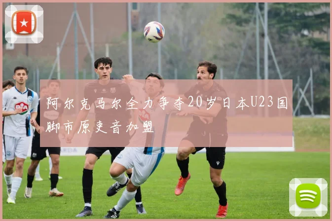 阿尔克马尔全力争夺20岁日本U23国脚市原吏音加盟