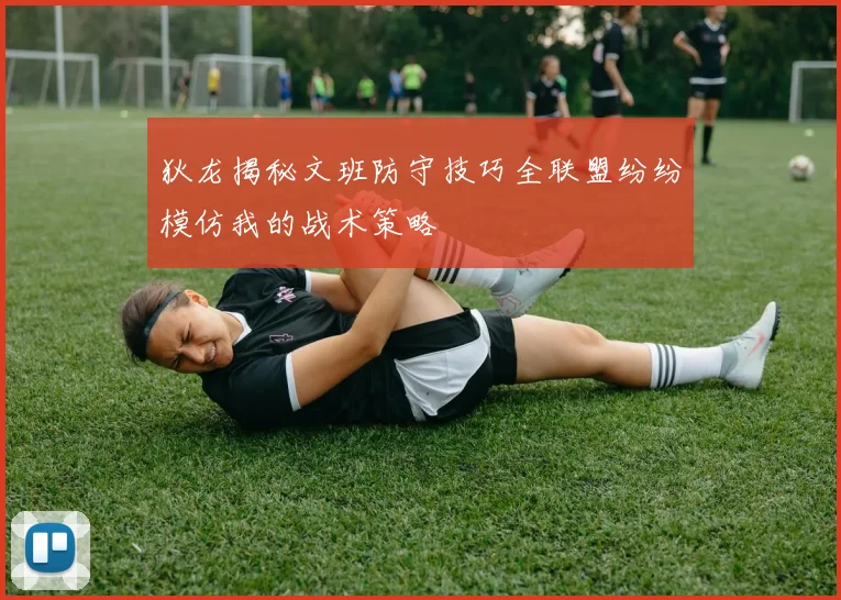 狄龙揭秘文班防守技巧全联盟纷纷模仿我的战术策略
