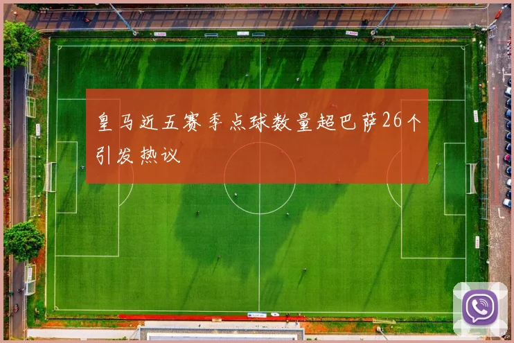 皇马近五赛季点球数量超巴萨26个引发热议