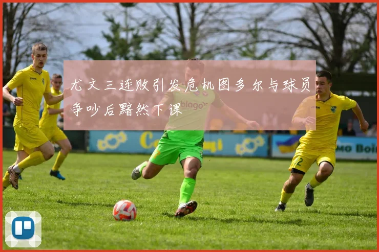 尤文三连败引发危机图多尔与球员争吵后黯然下课