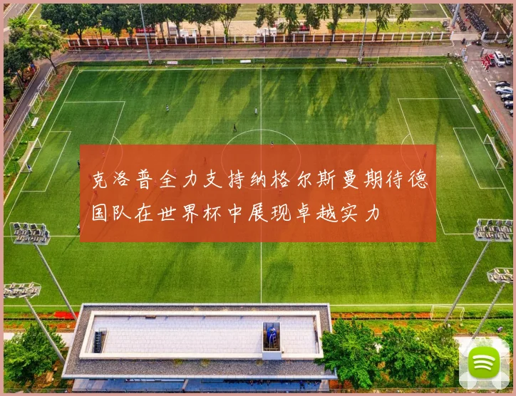 克洛普全力支持纳格尔斯曼期待德国队在世界杯中展现卓越实力