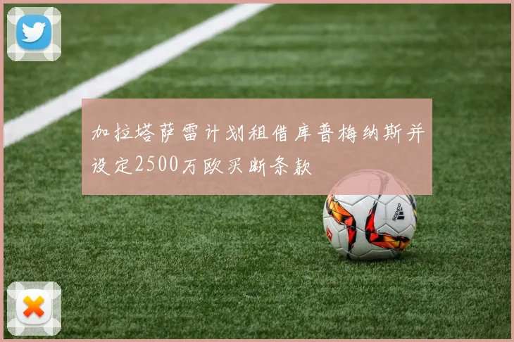 加拉塔萨雷计划租借库普梅纳斯并设定2500万欧买断条款