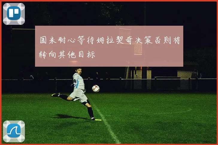 国米耐心等待姆拉契奇决策否则将转向其他目标