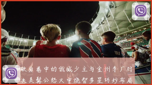 砍分卷中的俄城少主与金州李广对决美髯公怒火中烧智多星巧妙布局