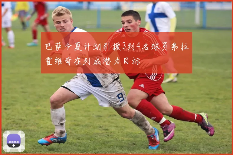 巴萨今夏计划引援3到4名球员弗拉霍维奇在列成潜力目标