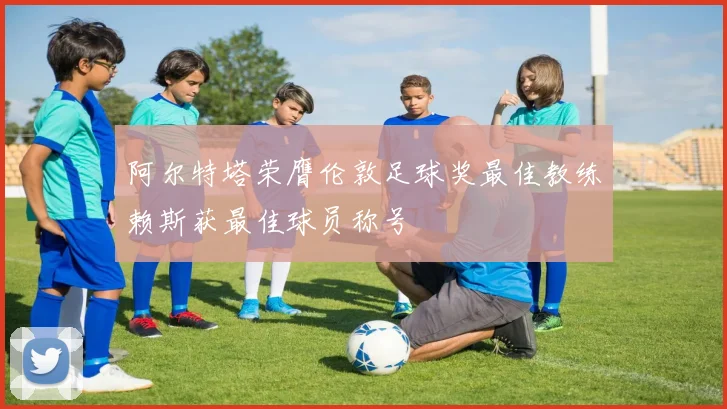 阿尔特塔荣膺伦敦足球奖最佳教练赖斯获最佳球员称号